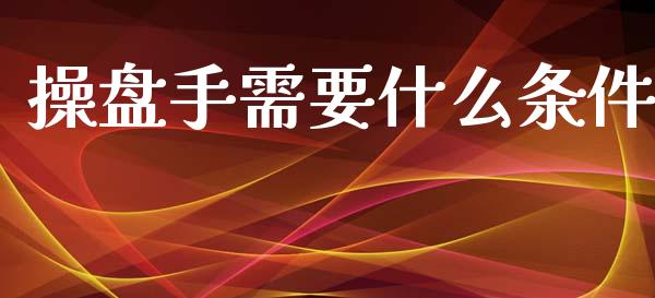 操盘手需要什么条件_https://wap.kuaijiepai.net_外汇交易_第1张
