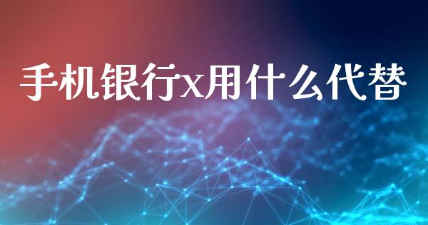 手机银行x用什么代替_https://wap.kuaijiepai.net_财务风控_第1张