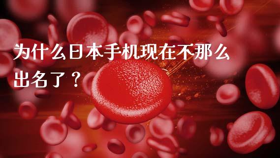 为什么日本手机现在不那么出名了？_https://wap.kuaijiepai.net_财务风控_第1张