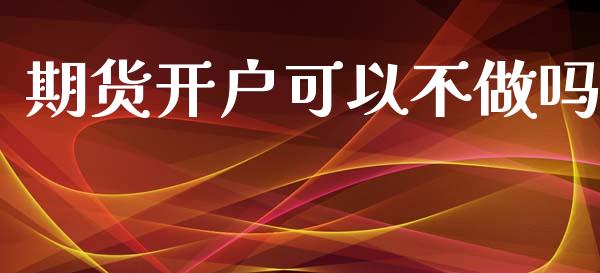 期货开户可以不做吗_https://wap.kuaijiepai.net_金融科技_第1张