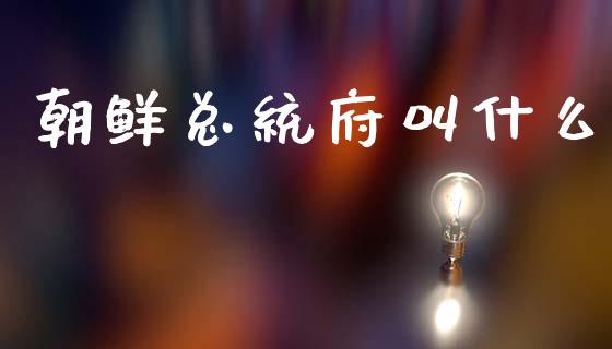 朝鲜总统府叫什么_https://wap.kuaijiepai.net_外汇交易_第1张