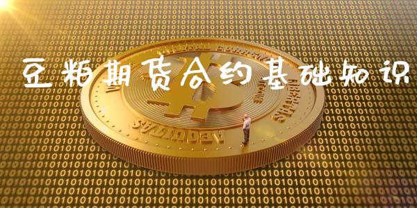 豆粕期货合约基础知识_https://wap.kuaijiepai.net_财务风控_第1张