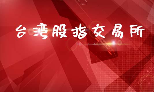 台湾股指交易所_https://wap.kuaijiepai.net_外汇交易_第1张