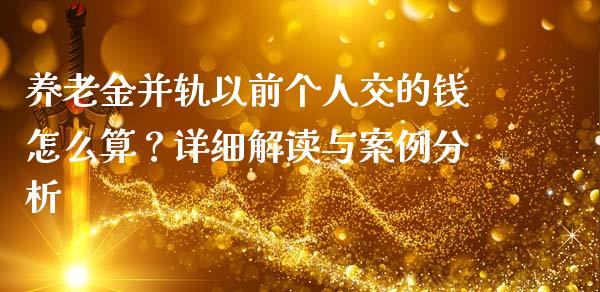 养老金并轨以前个人交的钱怎么算？详细解读与案例分析_https://wap.kuaijiepai.net_外汇交易_第1张