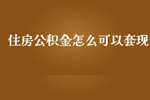 住房公积金怎么可以套现_https://wap.kuaijiepai.net_外汇交易_第1张