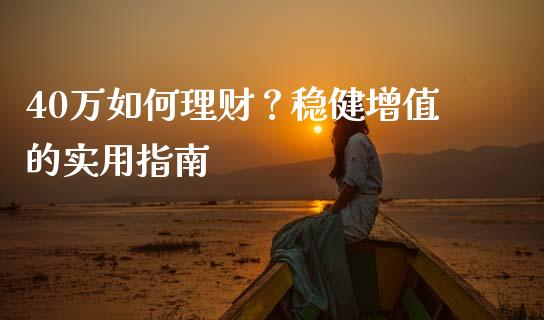 40万如何理财？稳健增值的实用指南_https://wap.kuaijiepai.net_外汇交易_第1张