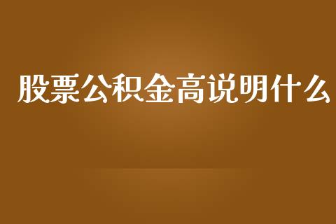 股票公积金高说明什么_https://wap.kuaijiepai.net_财务咨询_第1张