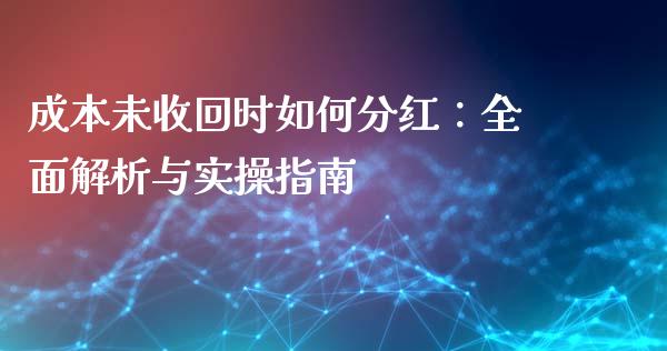 成本未收回时如何分红：全面解析与实操指南_https://wap.kuaijiepai.net_外汇交易_第1张