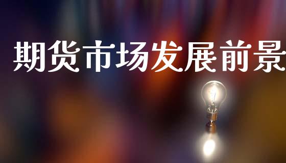 期货市场发展前景_https://wap.kuaijiepai.net_财务风控_第1张