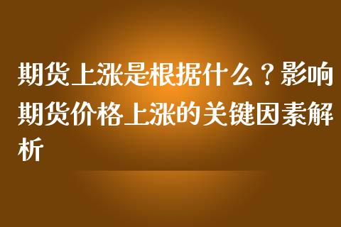 期货上涨是根据什么？影响期货价格上涨的关键因素解析_https://wap.kuaijiepai.net_金融科技_第1张