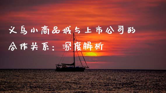义乌小商品城与上市公司的合作关系：深度解析_https://wap.kuaijiepai.net_外汇交易_第1张