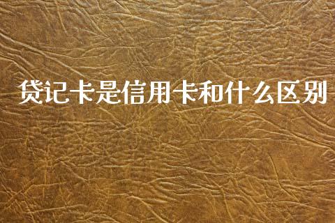 贷记卡是信用卡和什么区别_https://wap.kuaijiepai.net_财务风控_第1张