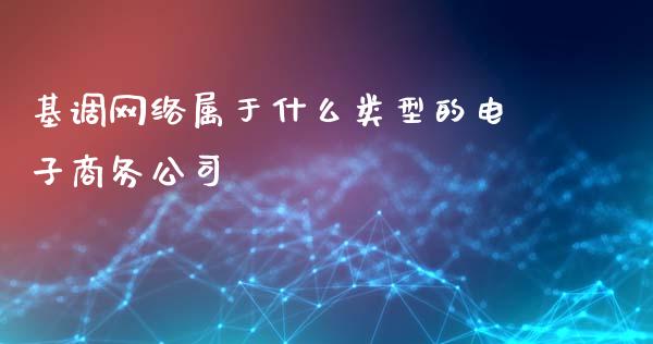 基调网络属于什么类型的电子商务公司_https://wap.kuaijiepai.net_外汇交易_第1张