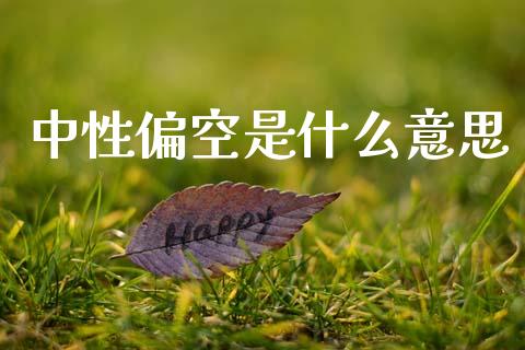 中性偏空是什么意思_https://wap.kuaijiepai.net_财务风控_第1张