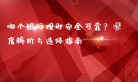 哪个银行理财安全可靠？深度解析与选择指南_https://wap.kuaijiepai.net_金融科技_第1张