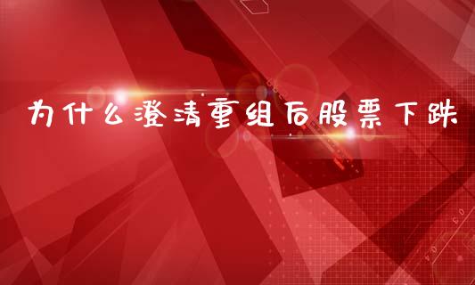 为什么澄清重组后股票下跌_https://wap.kuaijiepai.net_财务咨询_第1张