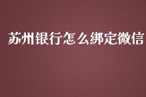 苏州银行怎么绑定微信_https://wap.kuaijiepai.net_财务风控_第1张