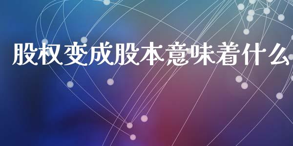 股权变成股本意味着什么_https://wap.kuaijiepai.net_财务咨询_第1张