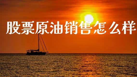 股票原油销售怎么样_https://wap.kuaijiepai.net_金融科技_第1张