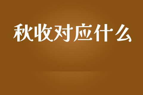 秋收对应什么_https://wap.kuaijiepai.net_金融科技_第1张