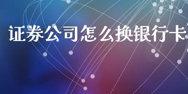 证券公司怎么换银行卡_https://wap.kuaijiepai.net_外汇交易_第1张