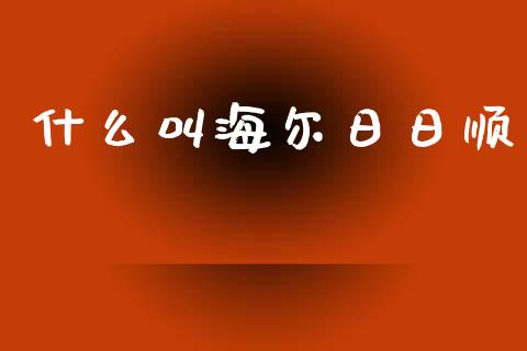 什么叫海尔日日顺_https://wap.kuaijiepai.net_财务咨询_第1张