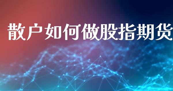 散户如何做股指期货_https://wap.kuaijiepai.net_金融科技_第1张