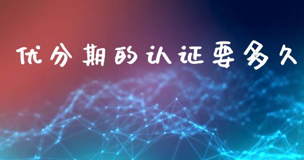 优分期的认证要多久_https://wap.kuaijiepai.net_财务风控_第1张