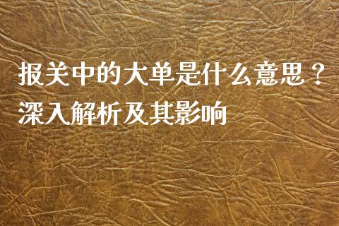 报关中的大单是什么意思？深入解析及其影响_https://wap.kuaijiepai.net_财务风控_第1张