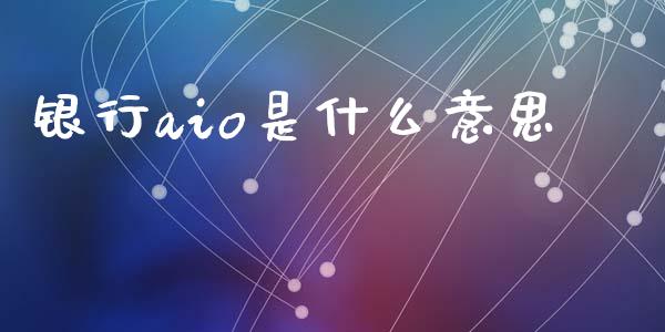 银行aio是什么意思_https://wap.kuaijiepai.net_财务咨询_第1张