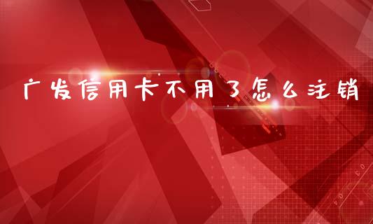 广发信用卡不用了怎么注销_https://wap.kuaijiepai.net_外汇交易_第1张