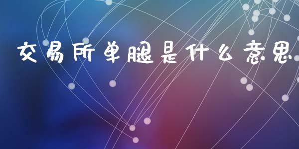交易所单腿是什么意思_https://wap.kuaijiepai.net_财务咨询_第1张