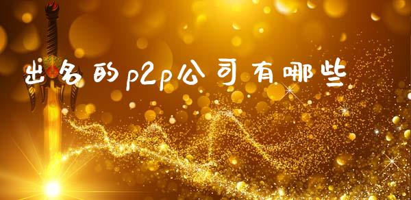 出名的p2p公司有哪些_https://wap.kuaijiepai.net_金融科技_第1张