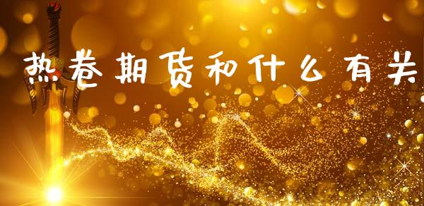 热卷期货和什么有关_https://wap.kuaijiepai.net_财务风控_第1张