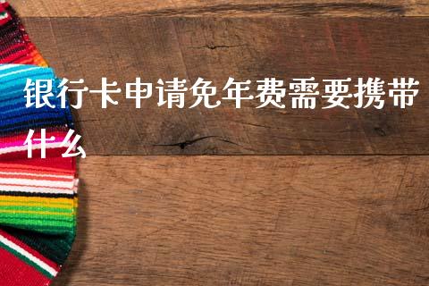 银行卡申请免年费需要携带什么_https://wap.kuaijiepai.net_财务风控_第1张