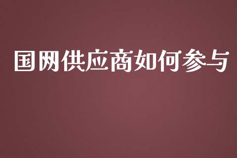 国网供应商如何参与_https://wap.kuaijiepai.net_外汇交易_第1张
