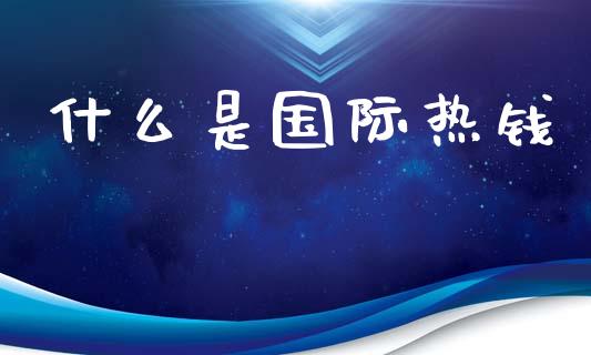 什么是国际热钱_https://wap.kuaijiepai.net_外汇交易_第1张
