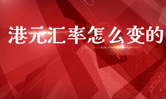 港元汇率怎么变的_https://wap.kuaijiepai.net_财务风控_第1张
