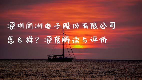 深圳同洲电子股份有限公司怎么样？深度解读与评价_https://wap.kuaijiepai.net_外汇交易_第1张