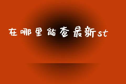 在哪里能查最新st_https://wap.kuaijiepai.net_外汇交易_第1张