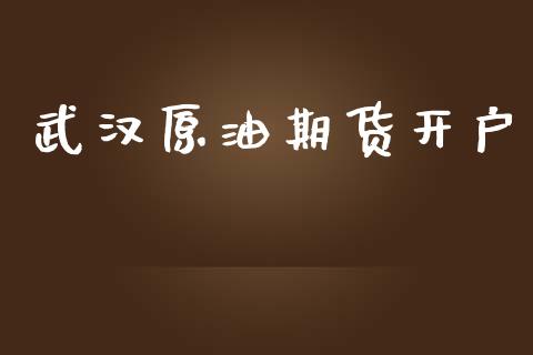 武汉原油期货开户_https://wap.kuaijiepai.net_财务咨询_第1张