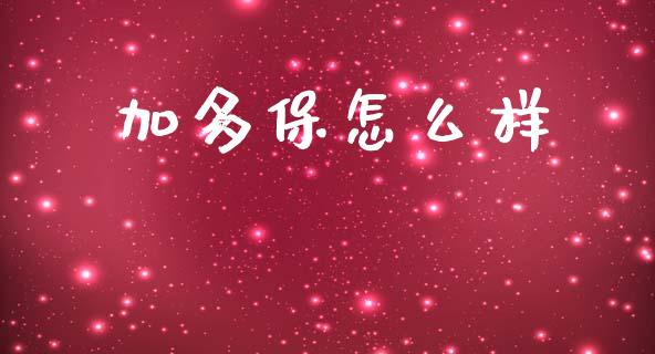 加多保怎么样_https://wap.kuaijiepai.net_财务咨询_第1张