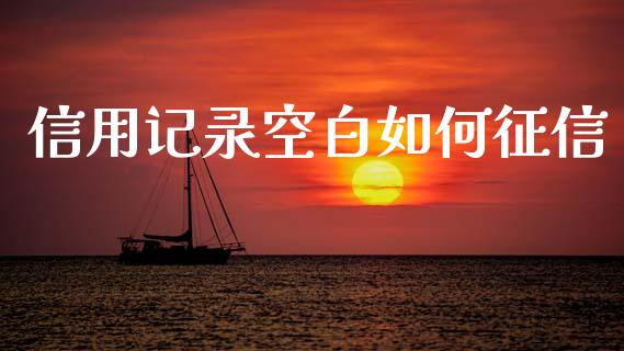 信用记录空白如何征信_https://wap.kuaijiepai.net_金融科技_第1张