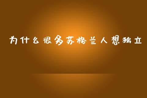 为什么很多苏格兰人想独立_https://wap.kuaijiepai.net_外汇交易_第1张
