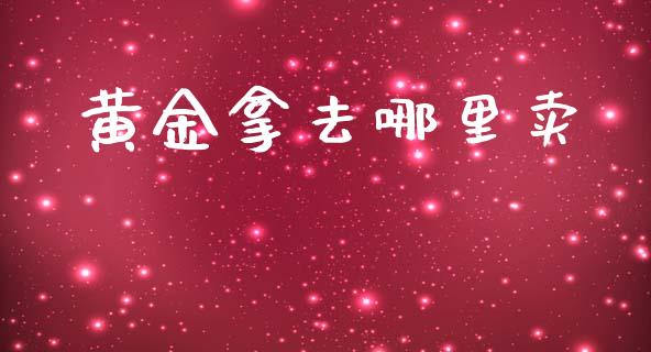 黄金拿去哪里卖_https://wap.kuaijiepai.net_金融科技_第1张