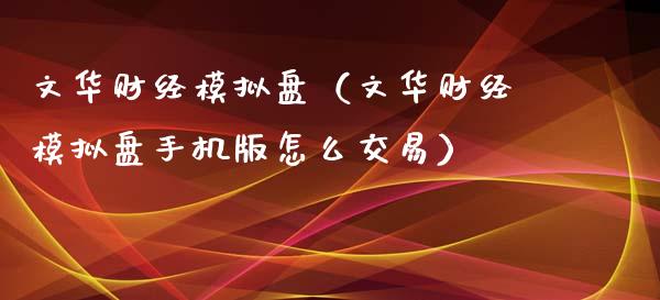 文华财经模拟盘（文华财经模拟盘手机版怎么交易）_https://wap.kuaijiepai.net_金融科技_第1张