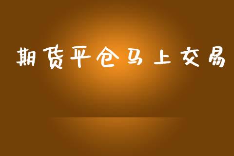 期货平仓马上交易_https://wap.kuaijiepai.net_财务咨询_第1张