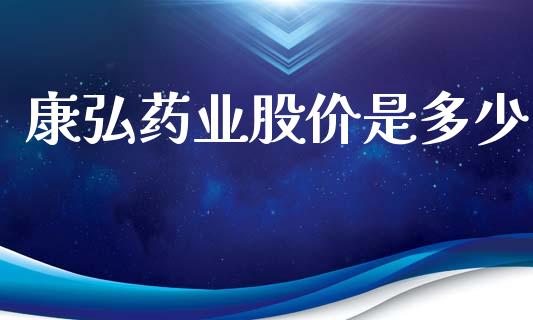 康弘药业股价是多少_https://wap.kuaijiepai.net_外汇交易_第1张