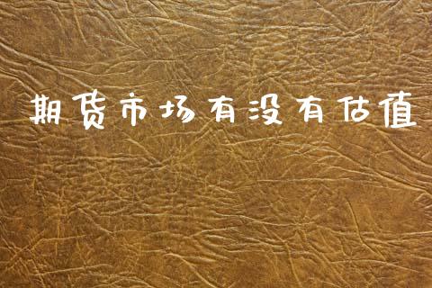 期货市场有没有估值_https://wap.kuaijiepai.net_金融科技_第1张