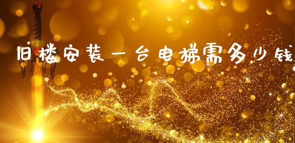 旧楼安装一台电梯需多少钱_https://wap.kuaijiepai.net_财务咨询_第1张